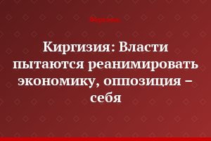 Киргизия: Власти пытаются реанимировать экономику, оппозиция – себя
