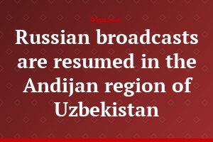 Russian broadcasts are resumed in the Andijan region of Uzbekistan