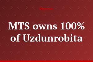 MTS owns 100% of Uzdunrobita