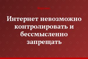 Интернет невозможно контролировать и бессмысленно запрещать