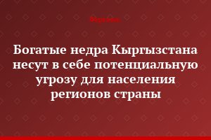 Богатые недра Кыргызстана несут в себе потенциальную угрозу для населения регионов страны