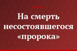 На смерть несостоявшегося «пророка»