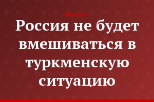 Россия не будет вмешиваться в туркменскую ситуацию