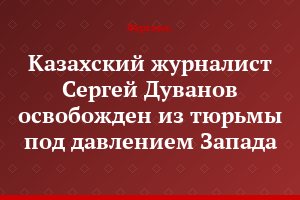 Казахский журналист Сергей Дуванов освобожден из тюрьмы под давлением Запада