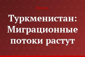 Туркменистан: Миграционные потоки растут