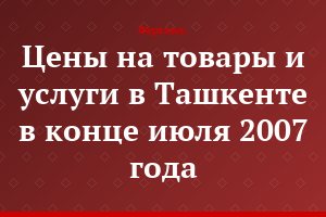 Цены на товары и услуги в Ташкенте в конце июля 2007 года