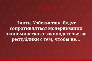 Элиты Узбекистана будут сопротивляться модернизации экономического законодательства республики с тем, чтобы не потерять пространство для политического маневра