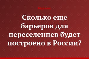 Сколько еще барьеров для переселенцев будет построено в России?
