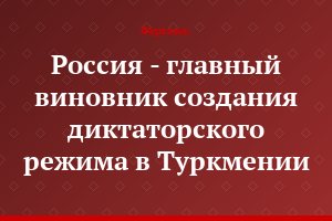 Россия - главный виновник создания диктаторского режима в Туркмении