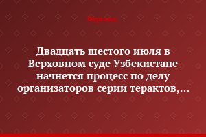 Двадцать шестого июля в Верховном суде Узбекистане начнется процесс по делу организаторов серии терактов, совершенных в марте-апреле