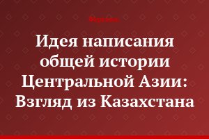 Идея написания общей истории Центральной Азии: Взгляд из Казахстана