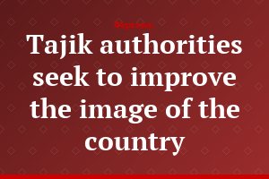 Tajik authorities seek to improve the image of the country