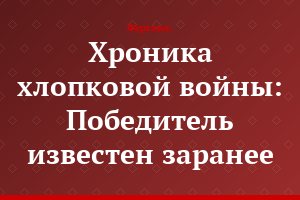 Хроника хлопковой войны: Победитель известен заранее