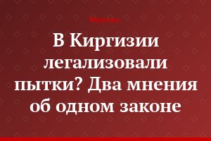 В Киргизии легализовали пытки? Два мнения об одном законе
