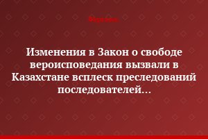 Изменения в Закон о свободе вероисповедания вызвали в Казахстане всплеск преследований последователей нетрадиционных религий