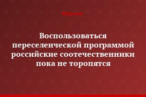 Воспользоваться переселенческой программой российские соотечественники пока не торопятся