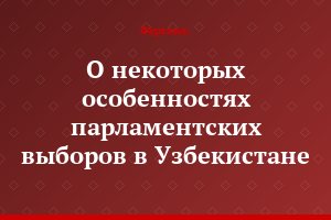 О некоторых особенностях парламентских выборов в Узбекистане
