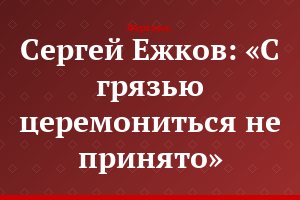 Сергей Ежков: «С грязью церемониться не принято»