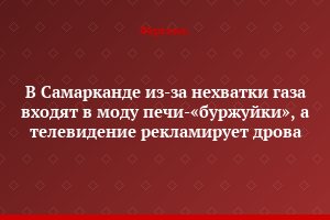 В Самарканде из-за нехватки газа входят в моду печи-«буржуйки», а телевидение рекламирует дрова