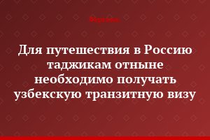 Для путешествия в Россию таджикам отныне необходимо получать узбекскую транзитную визу