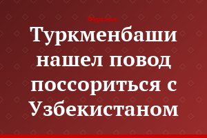 Туркменбаши нашел повод поссориться с Узбекистаном
