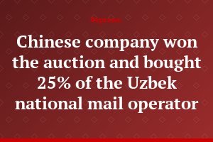 Chinese company won the auction and bought 25% of the Uzbek national mail operator