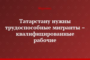 Татарстану нужны трудоспособные мигранты – квалифицированные рабочие