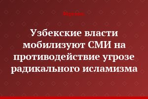 Узбекские власти мобилизуют СМИ на противодействие угрозе радикального исламизма