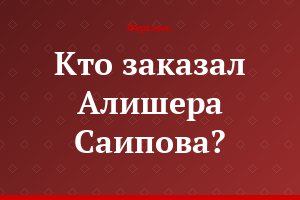 Кто заказал Алишера Саипова?