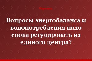 Вопросы энергобаланса и водопотребления надо снова регулировать из единого центра?