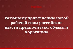 Разумному привлечению новой рабочей силы российские власти предпочитают облавы и коррупцию