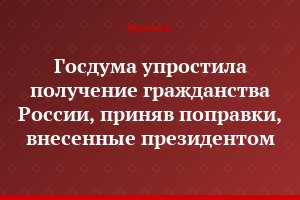 Госдума упростила получение гражданства России, приняв поправки, внесенные президентом