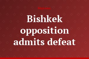 Bishkek opposition admits defeat