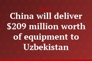 China will deliver $209 million worth of equipment to Uzbekistan