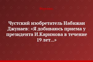Чустский изобретатель Набижан Джунаев: «Я добиваюсь приема у президента И.Каримова в течение 19 лет...»