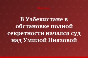 В Узбекистане в обстановке полной секретности начался суд над Умидой Ниязовой