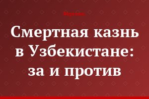Смертная казнь в Узбекистане: за и против