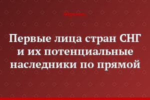 Первые лица стран СНГ и их потенциальные наследники по прямой