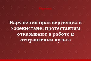 Нарушения прав верующих в Узбекистане: протестантам отказывают в работе и отправлении культа