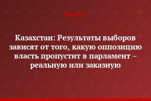 Казахстан: Результаты выборов зависят от того, какую оппозицию власть пропустит в парламент – реальную или заказную