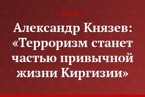 Александр Князев: «Терроризм станет частью привычной жизни Киргизии»