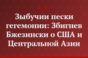 Зыбучии пески гегемонии: Збигнев Бжезински о США и Центральной Азии