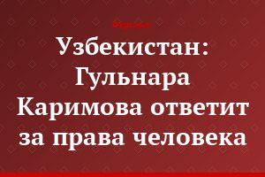 Узбекистан: Гульнара Каримова ответит за права человека