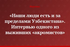 «Наши люди есть и за пределами Узбекистана». Интервью одного из выживших «акромистов»