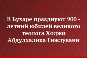 В Бухаре празднуют 900 - летний юбилей великого теолога Ходжи Абдулхалика Гиждувани
