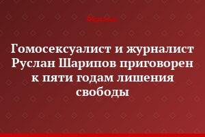 Гомосексуалист и журналист Руслан Шарипов приговорен к пяти годам лишения свободы