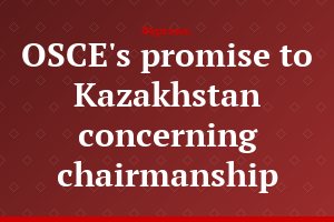 OSCE's promise to Kazakhstan concerning chairmanship
