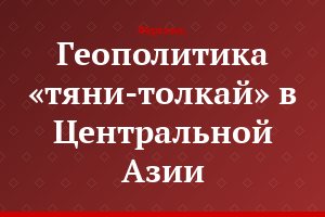 Геополитика «тяни-толкай» в Центральной Азии