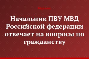 Начальник ПВУ МВД Российской федерации отвечает на вопросы по гражданству