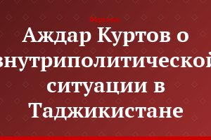 Аждар Куртов о внутриполитической ситуации в Таджикистане